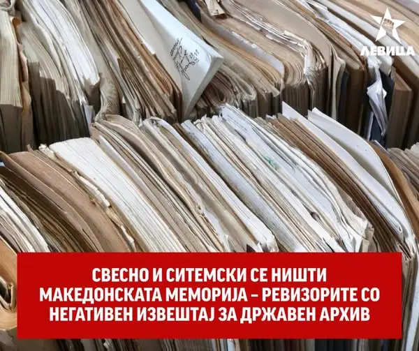 Левица: Свесно и ситемски се ништи македонската меморија – Ревизорите со негативен извештај за Државен архив
